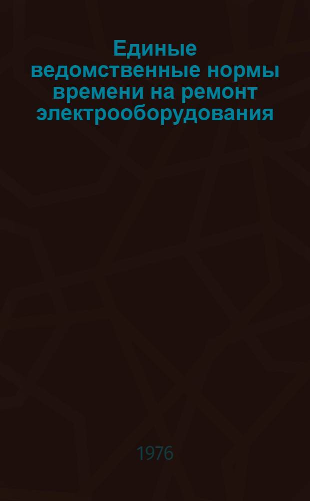 Единые ведомственные нормы времени на ремонт электрооборудования : Ч. 1