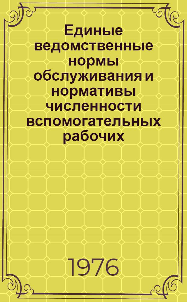 Единые ведомственные нормы обслуживания и нормативы численности вспомогательных рабочих, занятых в подразделениях УПП : Утв. 18/VI 1976 г. : Ч. 2-