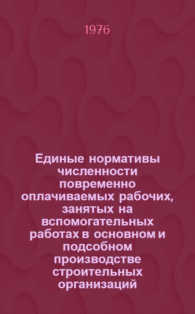 Единые нормативы численности повременно оплачиваемых рабочих, занятых на вспомогательных работах в основном и подсобном производстве строительных организаций : Утв. М-вом угол. пром-сти СССР 14.01.76 : Ввести в действие в течение 1976