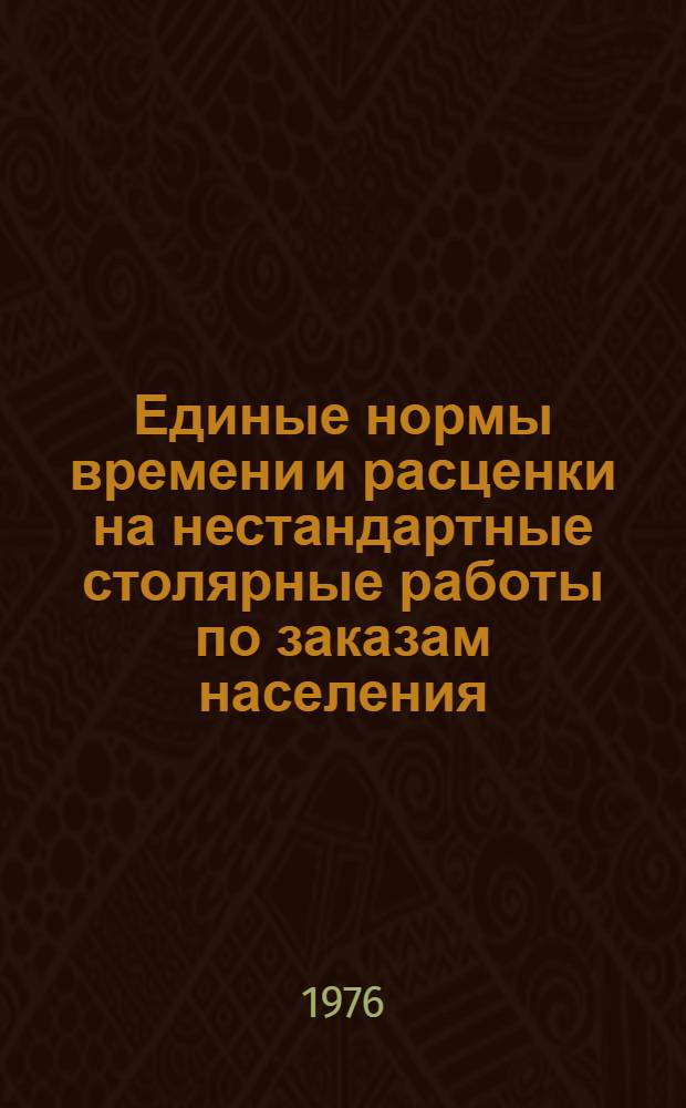Единые нормы времени и расценки на нестандартные столярные работы по заказам населения : Утв. 29/X 1975 г