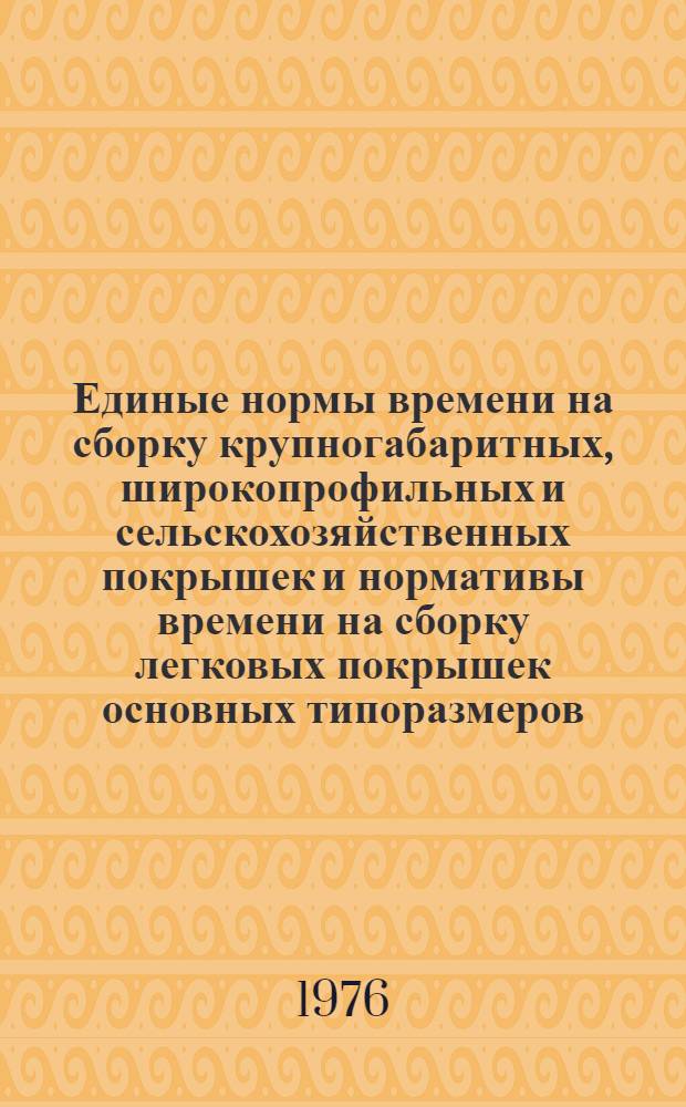 Единые нормы времени на сборку крупногабаритных, широкопрофильных и сельскохозяйственных покрышек и нормативы времени на сборку легковых покрышек основных типоразмеров : Утв. 5/IV 1976 г