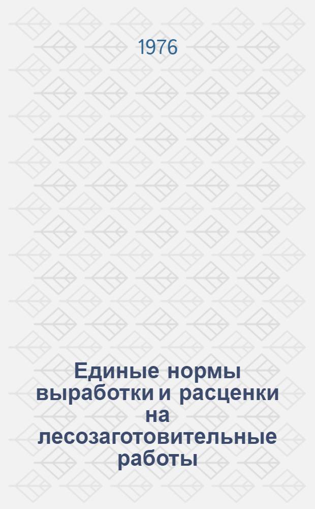 Единые нормы выработки и расценки на лесозаготовительные работы : Утв. 26/XII 1972 г