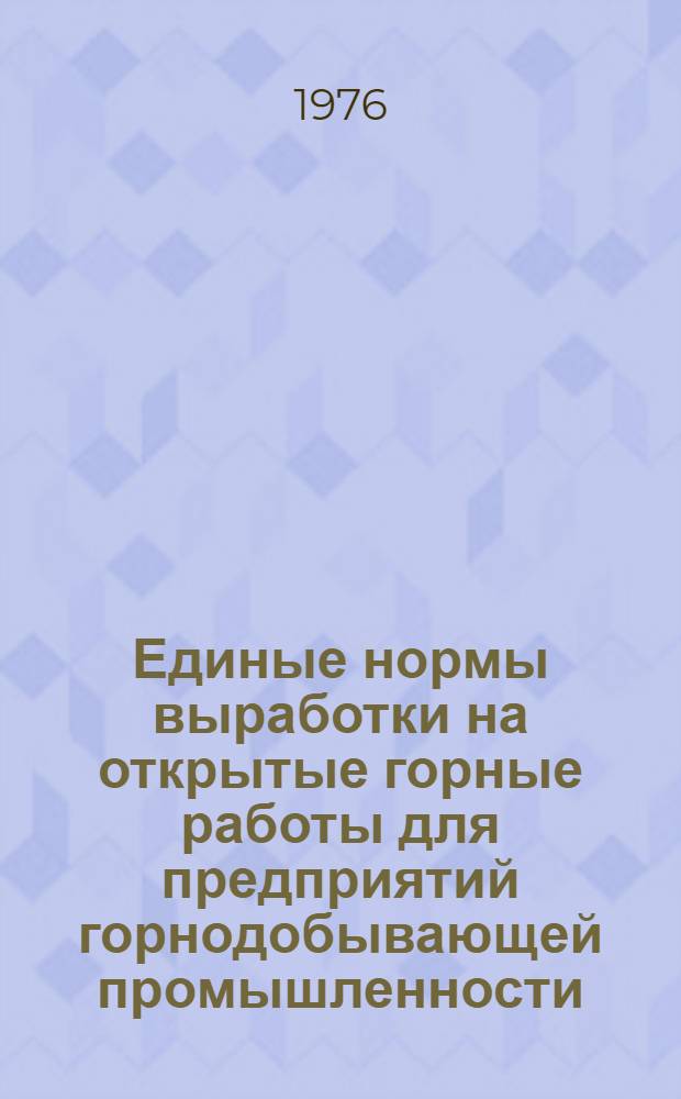 Единые нормы выработки на открытые горные работы для предприятий горнодобывающей промышленности : Для обсуждения на Учен. совете и проверки на предприятиях горнодобывающей пром-сти. м-в