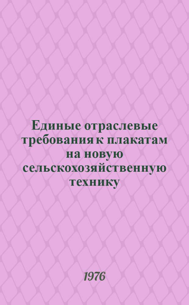 Единые отраслевые требования к плакатам на новую сельскохозяйственную технику : Утв. 21/VII 1976 г.