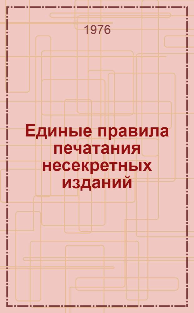 Единые правила печатания несекретных изданий : Утв. 3/V 1976 г