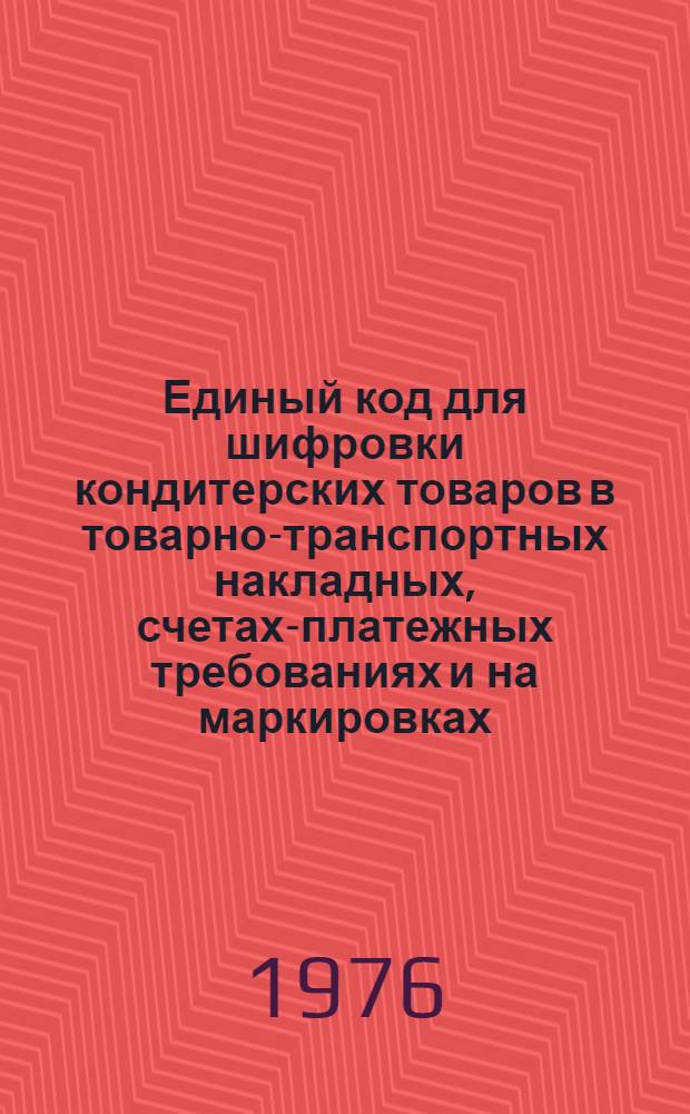 Единый код для шифровки кондитерских товаров в товарно-транспортных накладных, счетах-платежных требованиях и на маркировках., наклеиваемых на ящики, короба и тортовые коробки