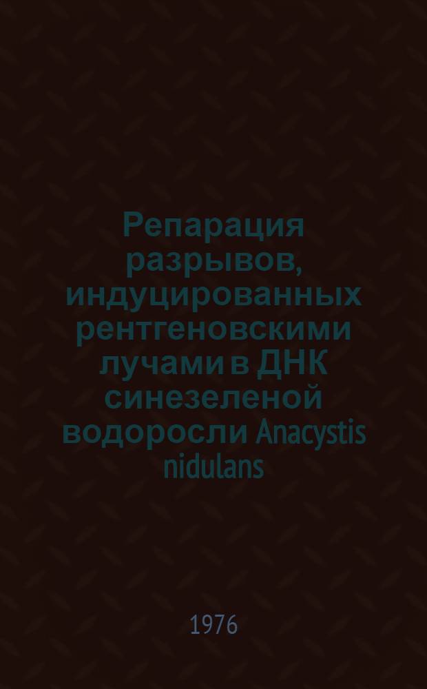 Репарация разрывов, индуцированных рентгеновскими лучами в ДНК синезеленой водоросли Anacystis nidulans : Автореф. дис. на соиск. учен. степени канд. биол. наук : (03.00.15)