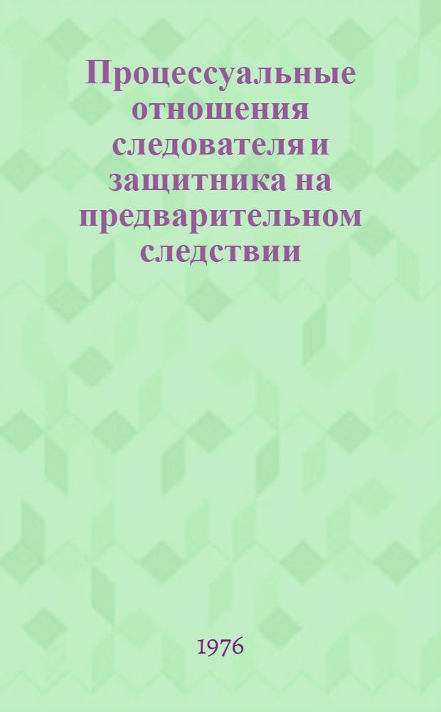 Процессуальные отношения следователя и защитника на предварительном следствии : Учеб. пособие