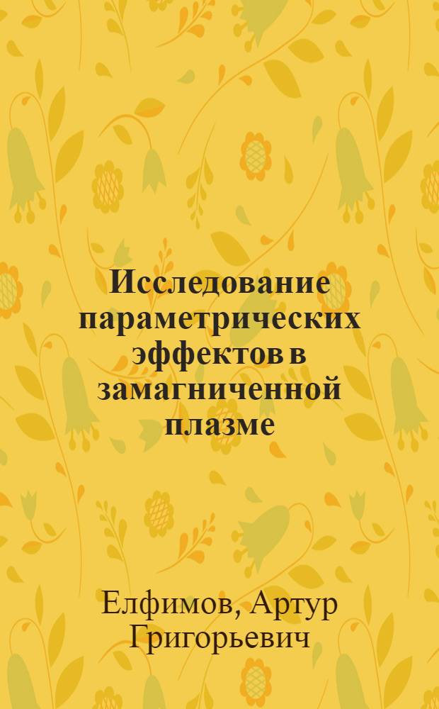 Исследование параметрических эффектов в замагниченной плазме : Автореф. дис. на соиск. учен. степени канд. физ.-мат. наук : (01.04.08)