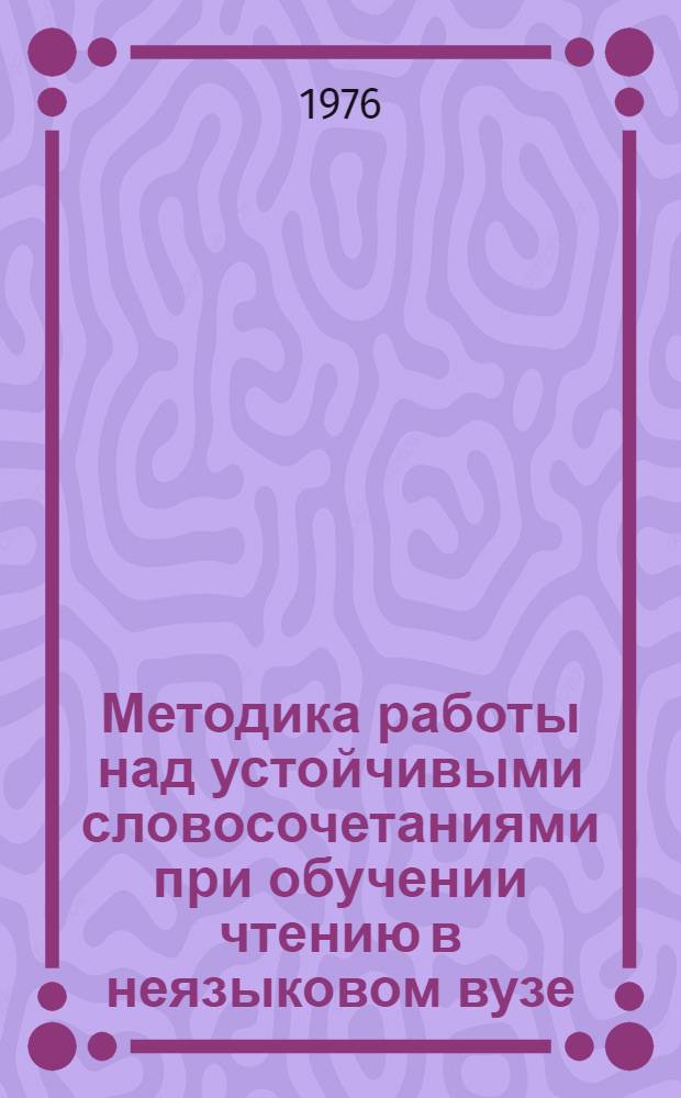 Методика работы над устойчивыми словосочетаниями при обучении чтению в неязыковом вузе : (Нем. яз.) : Автореф. дис. на соиск. учен. степени канд. пед. наук : (13.00.02)