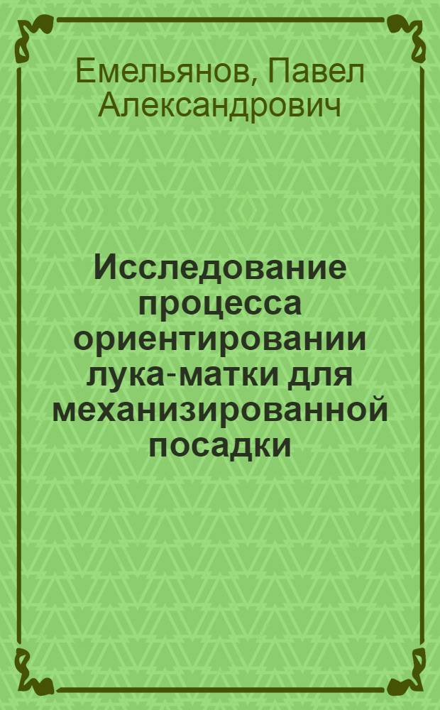 Исследование процесса ориентировании лука-матки для механизированной посадки : (На примере сорта Бессоновский) : Автореф. дис. на соиск. учен. степени канд. техн. наук : (05.20.01)