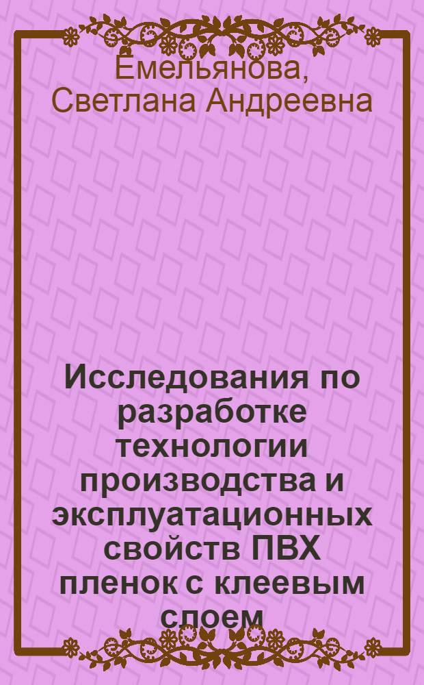 Исследования по разработке технологии производства и эксплуатационных свойств ПВХ пленок с клеевым слоем : Автореф. дис. на соиск. учен. степени канд. техн. наук : (05.17.06)