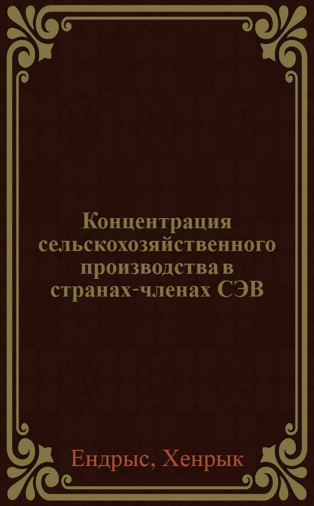 Концентрация сельскохозяйственного производства в странах-членах СЭВ : Автореф. дис. на соиск. учен. степени канд. экон. наук : (08.00.15)