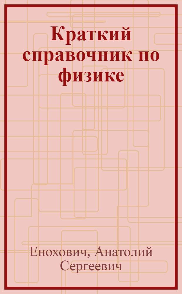 Краткий справочник по физике : Пособие для сред. спец. учеб. заведений
