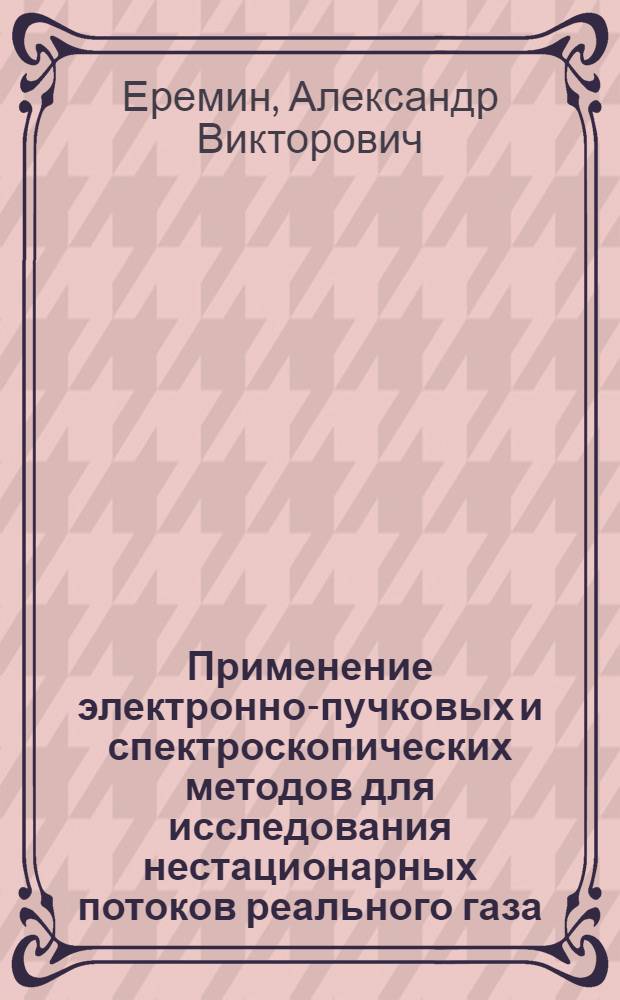 Применение электронно-пучковых и спектроскопических методов для исследования нестационарных потоков реального газа : Автореф. дис. на соиск. учен. степени канд. физ.-мат. наук : (01.04.08)