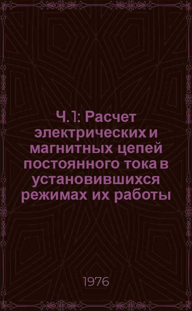 Ч. 1 : Расчет электрических и магнитных цепей постоянного тока в установившихся режимах их работы