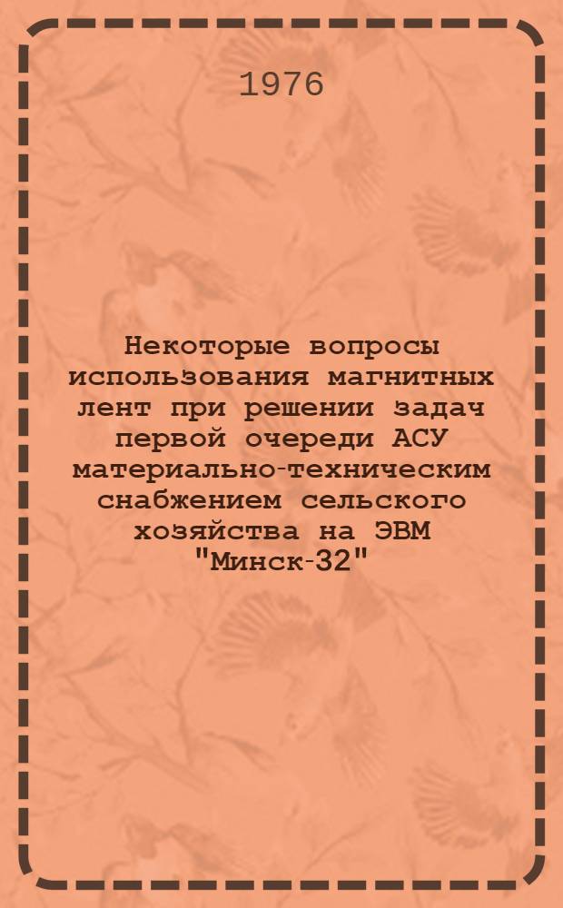 Некоторые вопросы использования магнитных лент при решении задач первой очереди АСУ материально-техническим снабжением сельского хозяйства на ЭВМ "Минск-32"