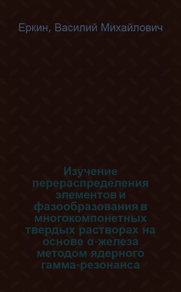 Изучение перераспределения элементов и фазообразования в многокомпонетных твердых растворах на основе α-железа методом ядерного гамма-резонанса : Автореф. дис. на соиск. учен. степени канд. физ.-мат. наук : (01.04.07)