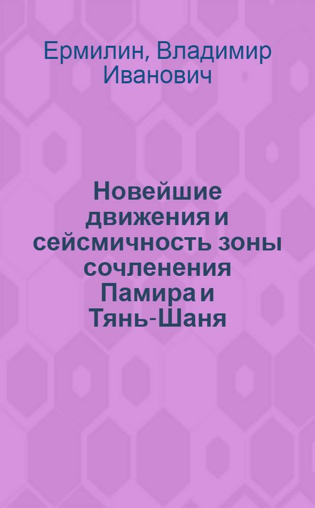 Новейшие движения и сейсмичность зоны сочленения Памира и Тянь-Шаня : Автореф. дис. на соиск. учен. степени канд. геол.-минерал. наук : (01.04.12)