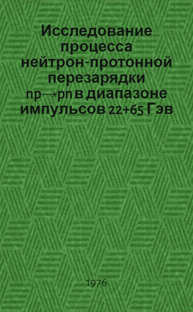 Исследование процесса нейтрон-протонной перезарядки np→pn в диапазоне импульсов 22+65 Гэв/с : Автореф. дис. на соиск. учен. степени канд. физ.-мат. наук : (01.04.01)