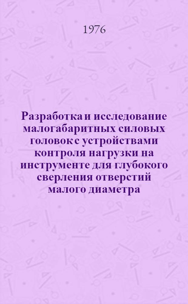 Разработка и исследование малогабаритных силовых головок с устройствами контроля нагрузки на инструменте для глубокого сверления отверстий малого диаметра : Автореф. дис. на соиск. учен. степени канд. техн. наук : (05.03.01)