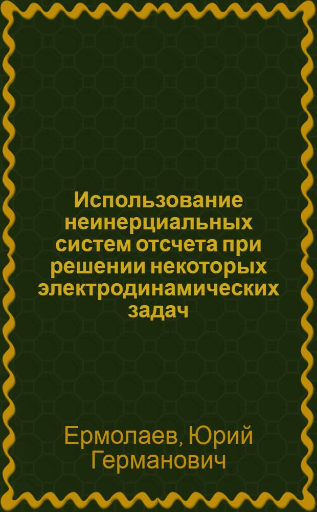 Использование неинерциальных систем отсчета при решении некоторых электродинамических задач : Автореф. дис. на соиск. учен. степени канд. физ.-мат. наук : (01.04.02)
