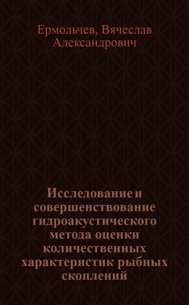 Исследование и совершенствование гидроакустического метода оценки количественных характеристик рыбных скоплений : Автореф. дис. на соиск. учен. степени канд. техн. наук : (05.18.17)