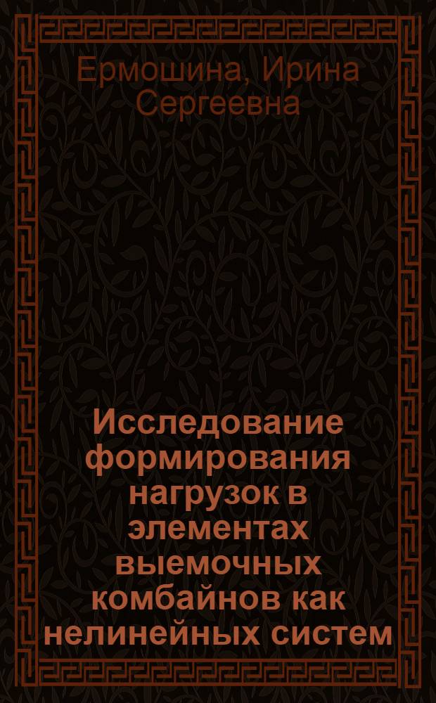 Исследование формирования нагрузок в элементах выемочных комбайнов как нелинейных систем : (На примере комбайнов 1К-101 и 2К-101) : Автореф. дис. на соиск. учен. степени канд. техн. наук : (05.05.06)