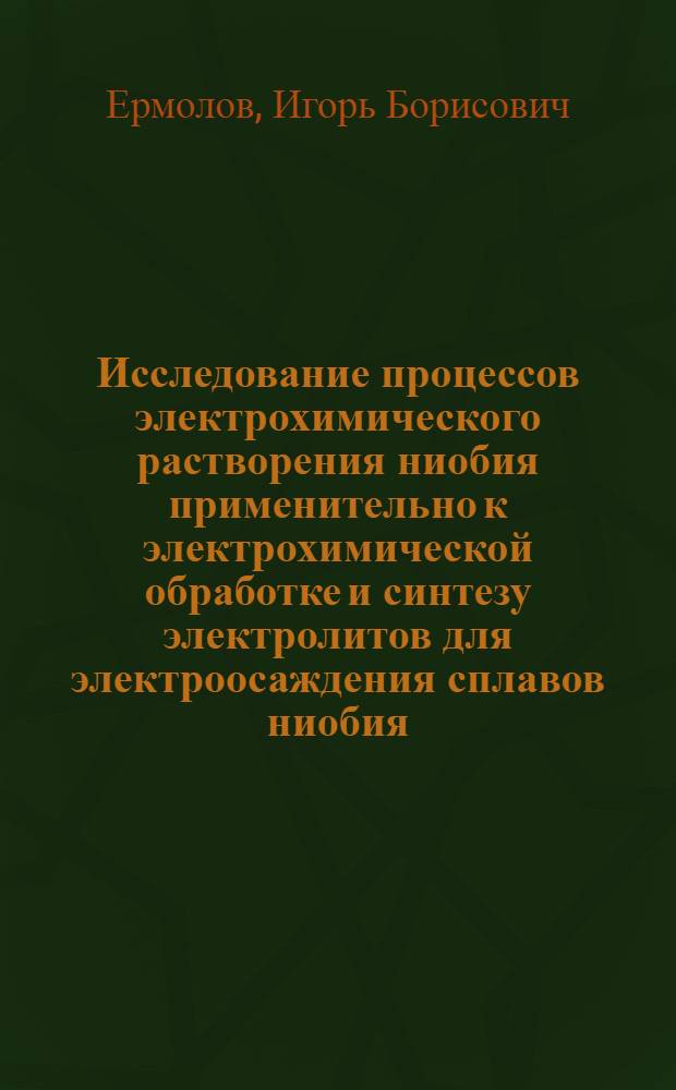 Исследование процессов электрохимического растворения ниобия применительно к электрохимической обработке и синтезу электролитов для электроосаждения сплавов ниобия : Автореф. дис. на соиск. учен. степени канд. техн. наук : (05.17.03)