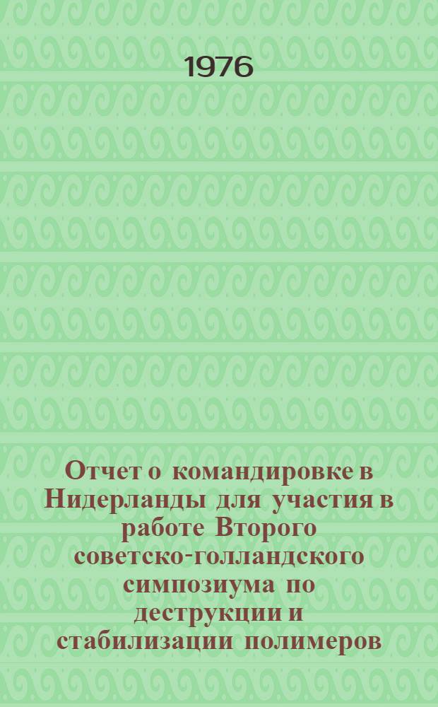 Отчет о командировке в Нидерланды [для участия в работе Второго советско-голландского симпозиума по деструкции и стабилизации полимеров. 17-19 мая 1976 г., г. Арнем]