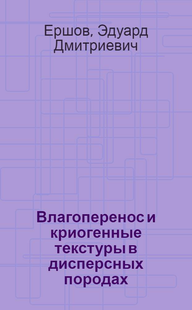 Влагоперенос и криогенные текстуры в дисперсных породах : Автореф. дис. на соиск. учен. степени д-ра геол.-минерал. наук : (04.00.07)