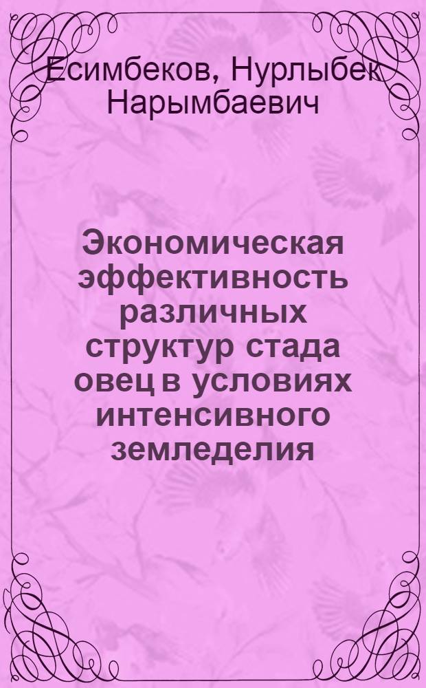 Экономическая эффективность различных структур стада овец в условиях интенсивного земледелия : (На примере совхозов Сев. Казахстана) : Автореф. дис. на соиск. учен. степени канд. экон. наук : (08.00.05)