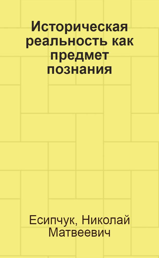 Историческая реальность как предмет познания : (Филос. аспект) : Автореф. дис. на соиск. учен. степени канд. филос. наук : (09.00.01)