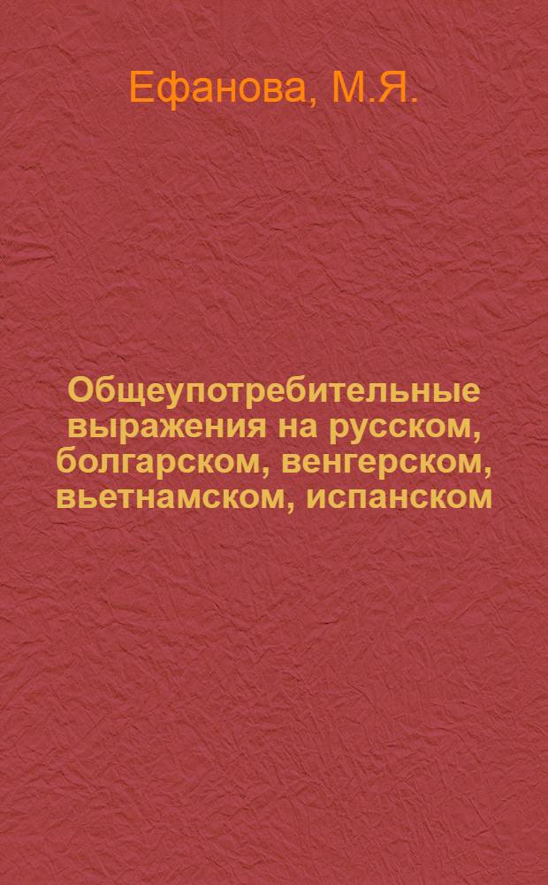 Общеупотребительные выражения на русском, болгарском, венгерском, вьетнамском, испанском, корейском, монгольском, немецком языках : Для преподавателей