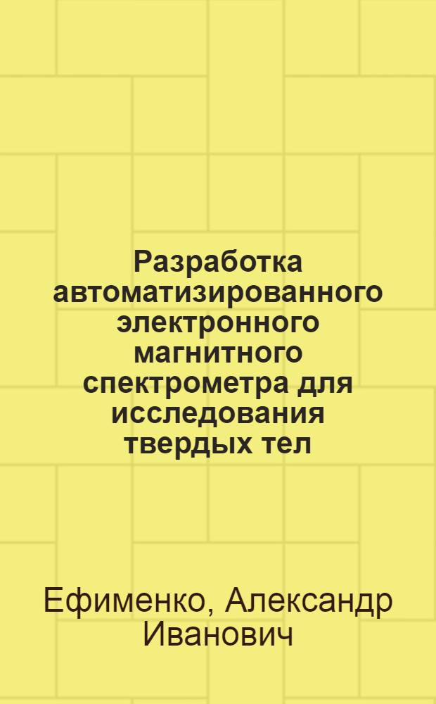 Разработка автоматизированного электронного магнитного спектрометра для исследования твердых тел : Автореф. дис. на соиск. учен. степени канд. техн. наук : (01.04.07)