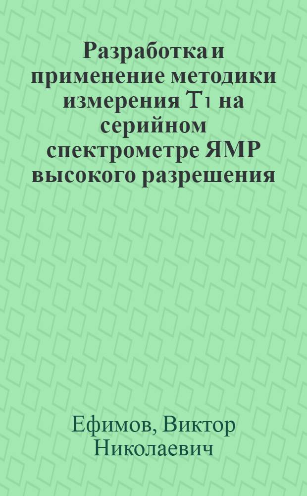 Разработка и применение методики измерения T₁ на серийном спектрометре ЯМР высокого разрешения : Автореф. дис. на соиск. учен. степени канд. техн. наук : (05.11.13)