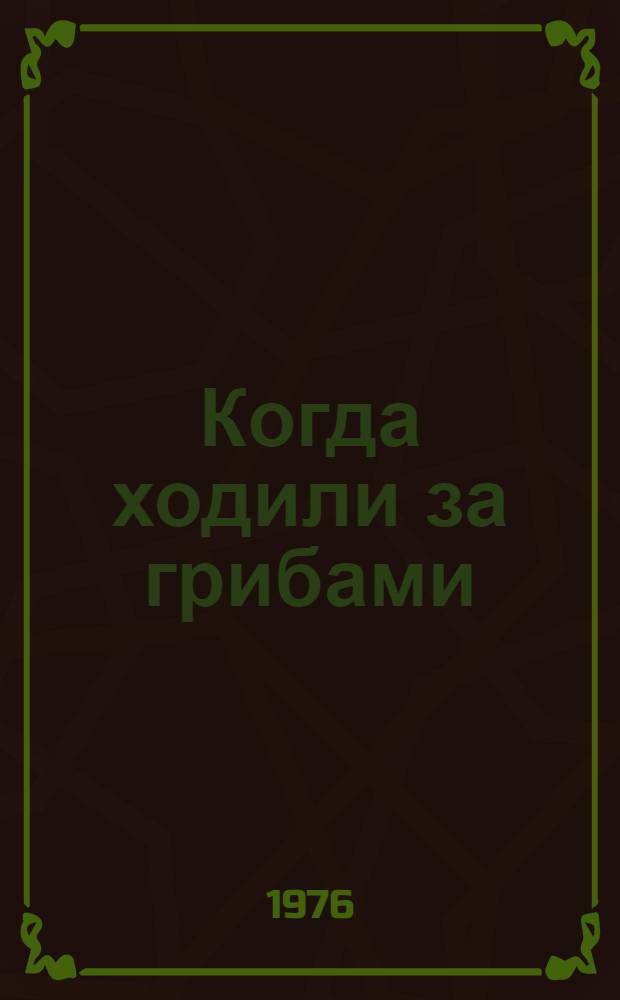 Когда ходили за грибами : Для ст. дошкольного возраста