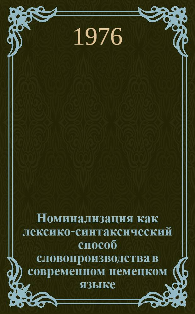 Номинализация как лексико-синтаксический способ словопроизводства в современном немецком языке : Автореф. дис. на соиск. учен. степени канд. филол. наук : (10.02.04)