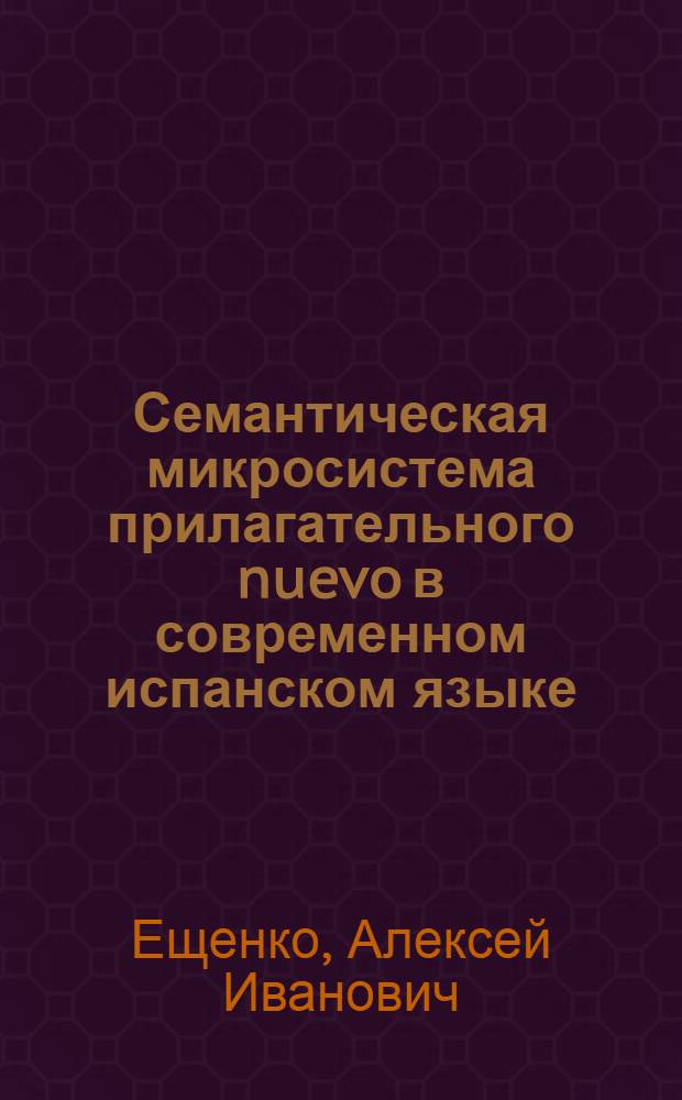 Семантическая микросистема прилагательного nuevo в современном испанском языке : Автореф. дис. на соиск. учен. степени канд. филол. наук : (10.02.05)