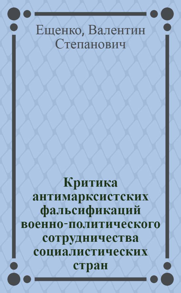 Критика антимарксистских фальсификаций военно-политического сотрудничества социалистических стран : Автореф. дис. на соиск. учен. степени канд. филос. наук : (09.00.02)