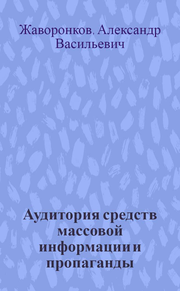 Аудитория средств массовой информации и пропаганды: социологический анализ : Автореф. дис. на соиск. учен. степени канд. филос. наук : (09.00.09)
