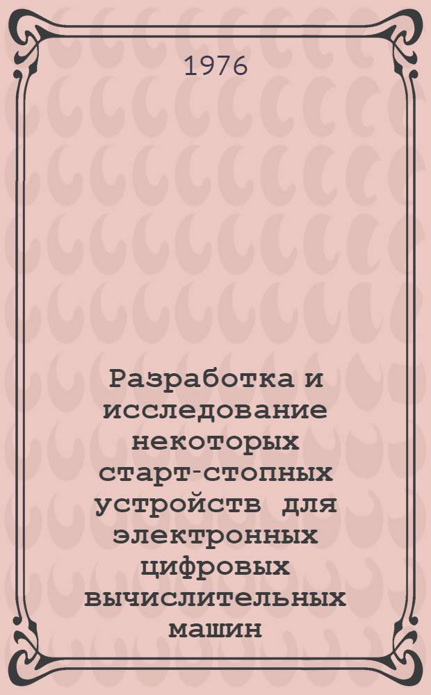 Разработка и исследование некоторых старт-стопных устройств для электронных цифровых вычислительных машин : Автореф. дис. на соиск. учен. степени канд. техн. наук : (05.13.13)