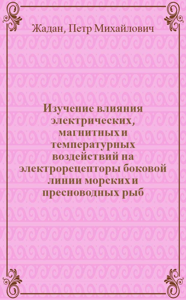 Изучение влияния электрических, магнитных и температурных воздействий на электрорецепторы боковой линии морских и пресноводных рыб : Автореф. дис. на соиск. учен. степени канд. биол. наук : (03.00.02)
