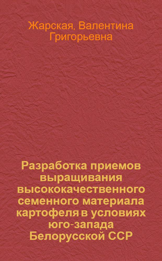 Разработка приемов выращивания высококачественного семенного материала картофеля в условиях юго-запада Белорусской ССР : Автореф. дис. на соиск. учен. степени канд. с.-х. наук : (06.01.05)