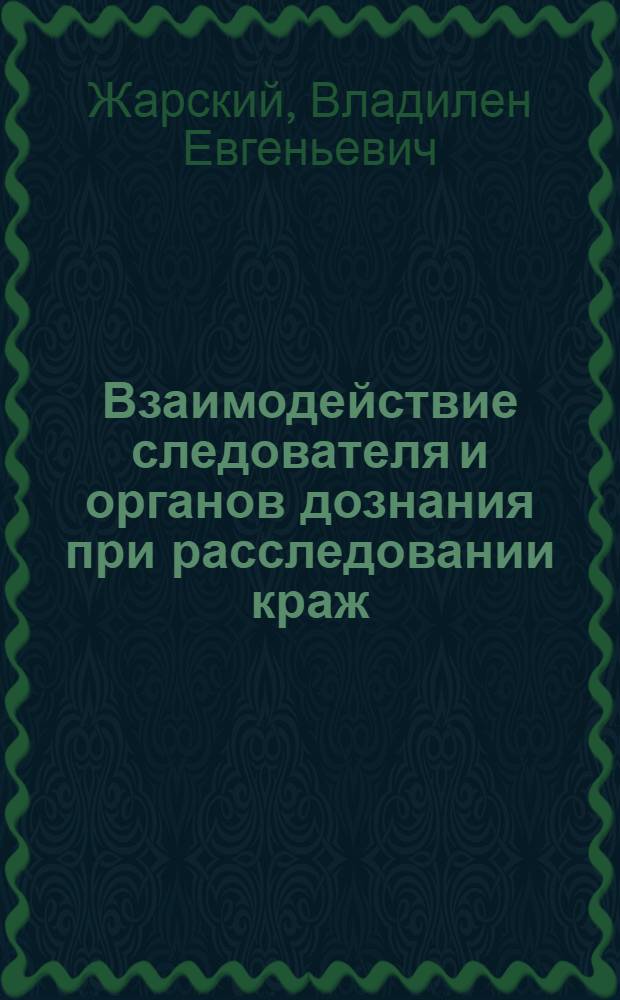 Взаимодействие следователя и органов дознания при расследовании краж : Учеб. пособие