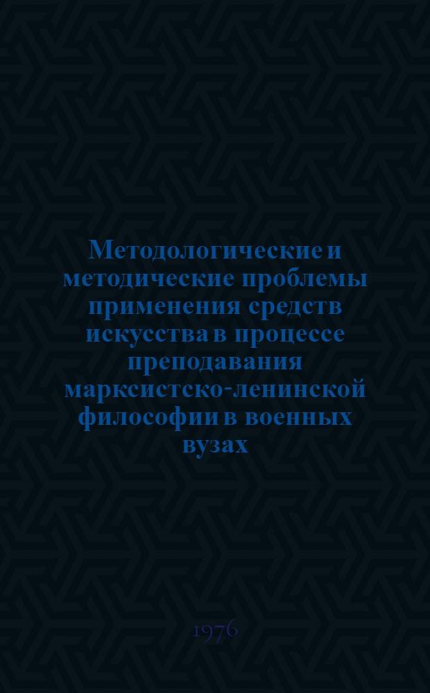 Методологические и методические проблемы применения средств искусства в процессе преподавания марксистско-ленинской философии в военных вузах : Автореф. дис. на соиск. учен. степени канд. филос. наук : (09.00.01)