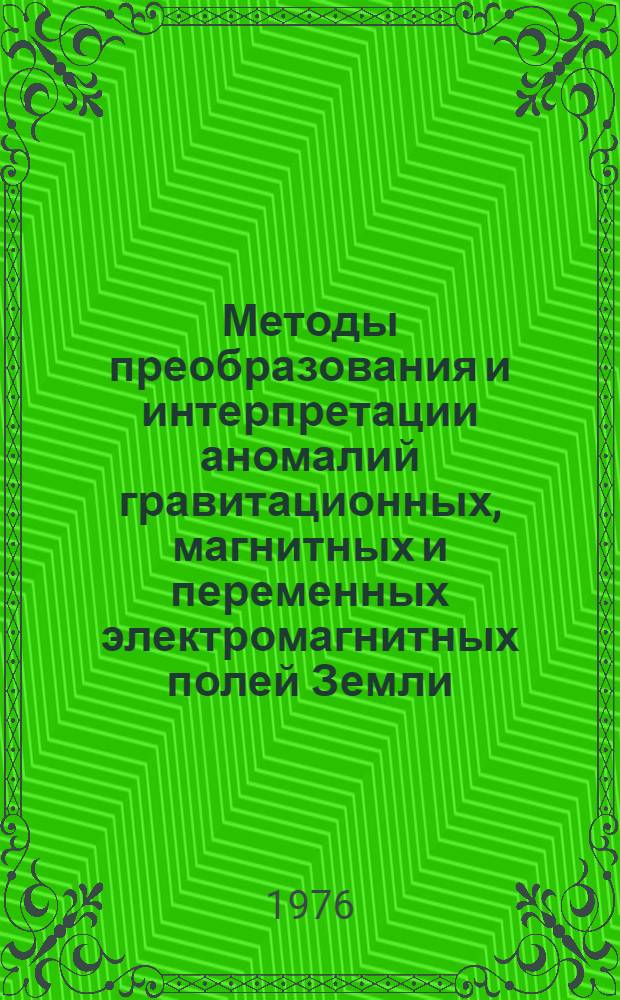 Методы преобразования и интерпретации аномалий гравитационных, магнитных и переменных электромагнитных полей Земли : Автореф. дис. на соиск. учен. степени д-ра физ.-мат. наук : (01.04.12)