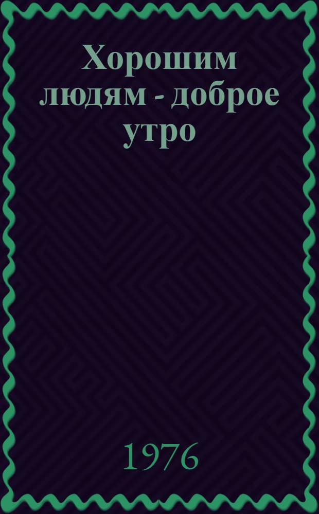 Хорошим людям - доброе утро : Повести и рассказы