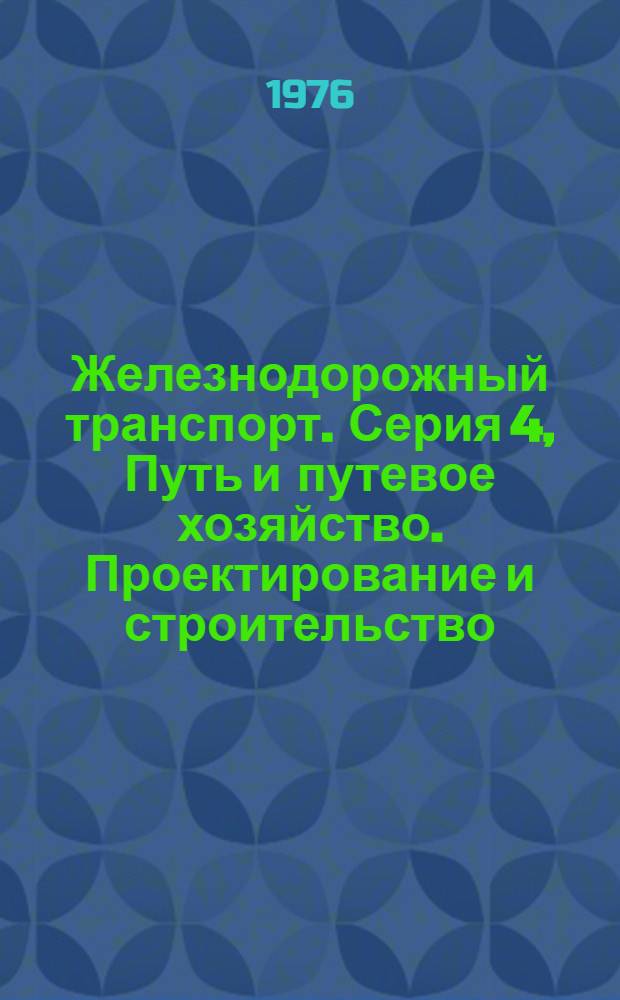 Железнодорожный транспорт. Серия 4, Путь и путевое хозяйство. Проектирование и строительство : Указ. неопубл. и вед. материалов