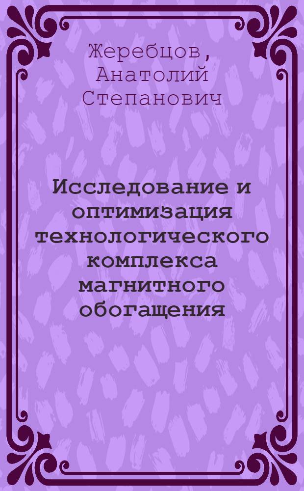 Исследование и оптимизация технологического комплекса магнитного обогащения : Автореф. дис. на соиск. учен. степени канд. техн. наук : (05.13.07)